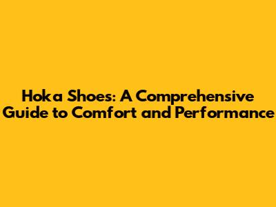 Hoka Shoes: A Comprehensive Guide to Comfort and Performance