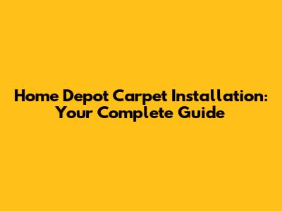 Home Depot Carpet Installation: Your Complete Guide
