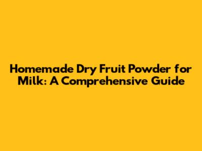 Homemade Dry Fruit Powder for Milk: A Comprehensive Guide