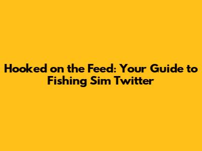 Hooked on the Feed: Your Guide to Fishing Sim Twitter