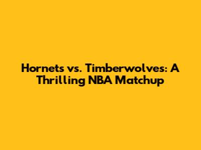 Hornets vs. Timberwolves: A Thrilling NBA Matchup