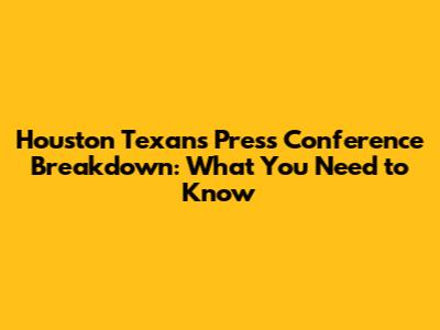 Houston Texans Press Conference Breakdown: What You Need to Know