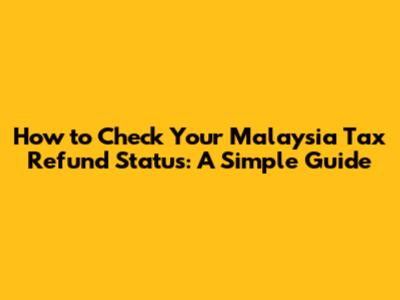 How to Check Your Malaysia Tax Refund Status: A Simple Guide
