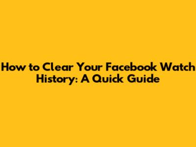 How to Clear Your Facebook Watch History: A Quick Guide