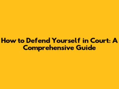How to Defend Yourself in Court: A Comprehensive Guide
