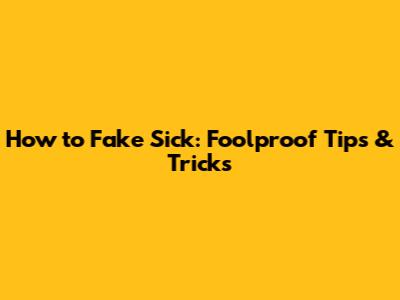 How to Fake Sick: Foolproof Tips & Tricks