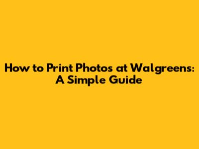 How to Print Photos at Walgreens: A Simple Guide