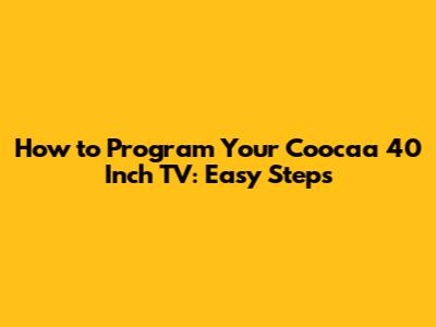 How to Program Your Coocaa 40 Inch TV: Easy Steps
