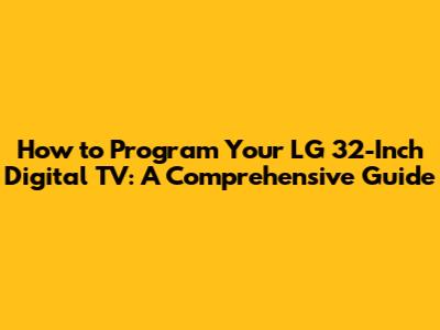 How to Program Your LG 32-Inch Digital TV: A Comprehensive Guide