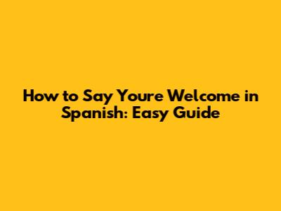How to Say You're Welcome in Spanish: Easy Guide