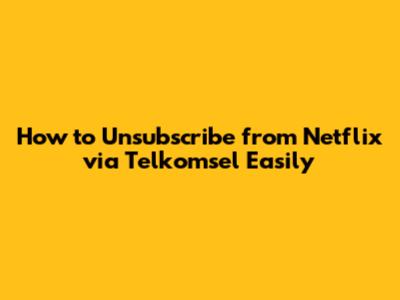 How to Unsubscribe from Netflix via Telkomsel Easily
