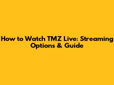 How to Watch TMZ Live: Streaming Options & Guide