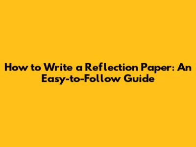How to Write a Reflection Paper: An Easy-to-Follow Guide