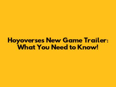 Hoyoverse's New Game Trailer: What You Need to Know!