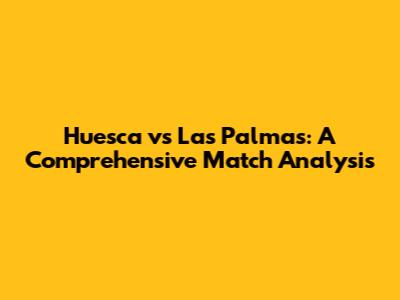 Huesca vs Las Palmas: A Comprehensive Match Analysis