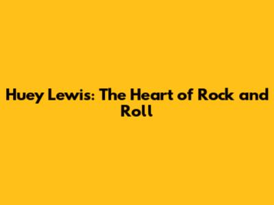 Huey Lewis: The Heart of Rock and Roll