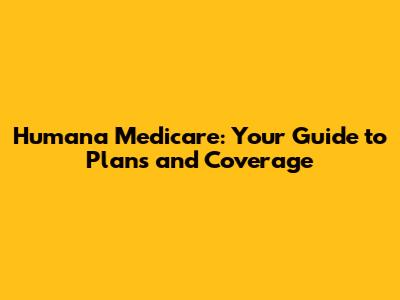 Humana Medicare: Your Guide to Plans and Coverage