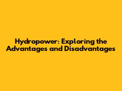 Hydropower: Exploring the Advantages and Disadvantages