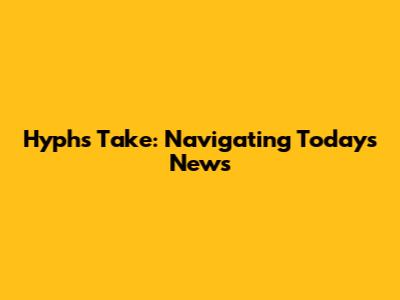 Hyph's Take: Navigating Today's News
