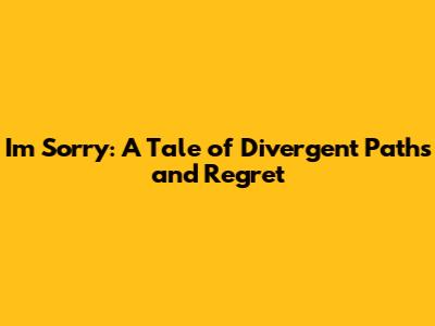 I'm Sorry: A Tale of Divergent Paths and Regret