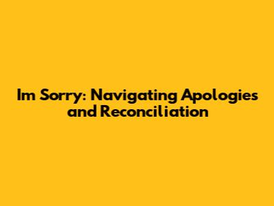 I'm Sorry: Navigating Apologies and Reconciliation