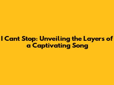 I Can't Stop: Unveiling the Layers of a Captivating Song