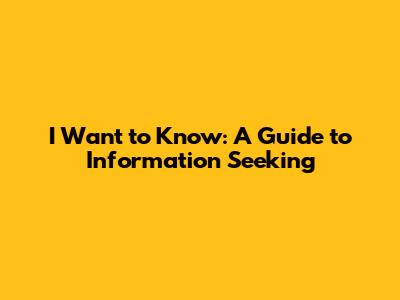I Want to Know: A Guide to Information Seeking