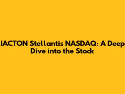 IACTON Stellantis NASDAQ: A Deep Dive into the Stock