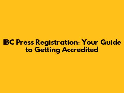 IBC Press Registration: Your Guide to Getting Accredited