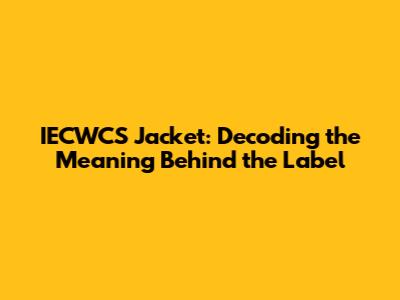 IECWCS Jacket: Decoding the Meaning Behind the Label