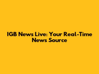 IGB News Live: Your Real-Time News Source