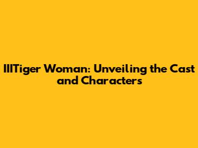 IIITiger Woman: Unveiling the Cast and Characters