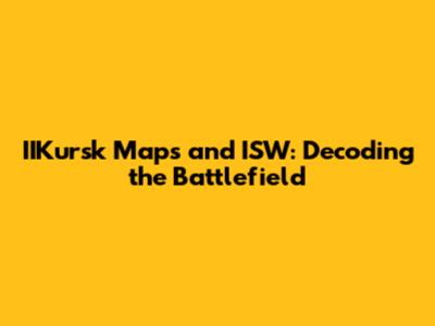 IIKursk Maps and ISW: Decoding the Battlefield