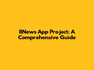 IINews App Project: A Comprehensive Guide
