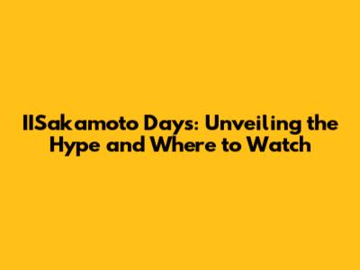 IISakamoto Days: Unveiling the Hype and Where to Watch