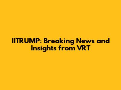 IITRUMP: Breaking News and Insights from VRT