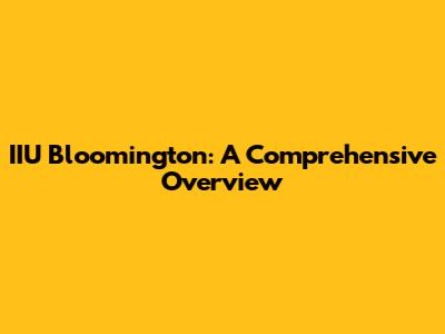 IIU Bloomington: A Comprehensive Overview