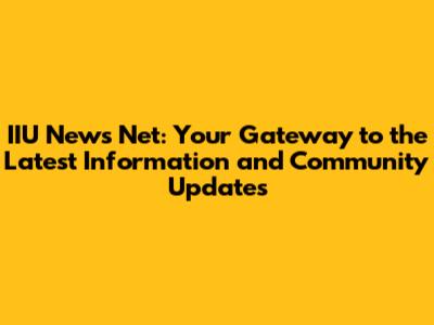 IIU News Net: Your Gateway to the Latest Information and Community Updates