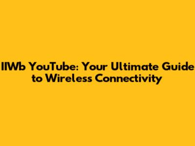 IIWb YouTube: Your Ultimate Guide to Wireless Connectivity