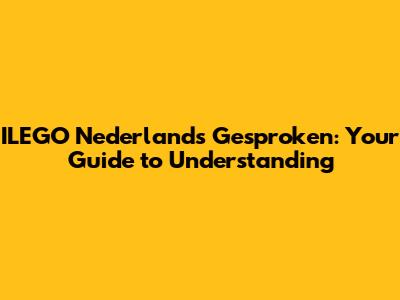 ILEGO Nederlands Gesproken: Your Guide to Understanding