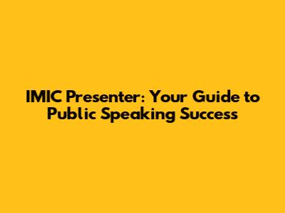 IMIC Presenter: Your Guide to Public Speaking Success
