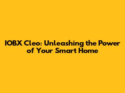 IOBX Cleo: Unleashing the Power of Your Smart Home