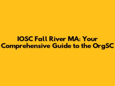 IOSC Fall River MA: Your Comprehensive Guide to the OrgSC
