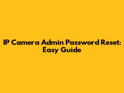 IP Camera Admin Password Reset: Easy Guide