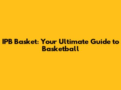 IPB Basket: Your Ultimate Guide to Basketball