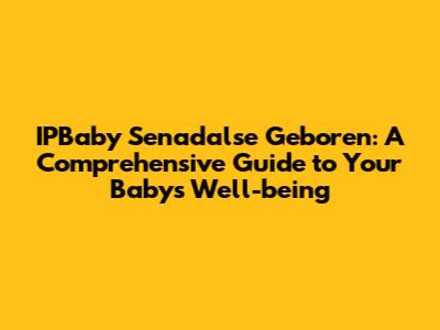 IPBaby Senadalse Geboren: A Comprehensive Guide to Your Baby's Well-being