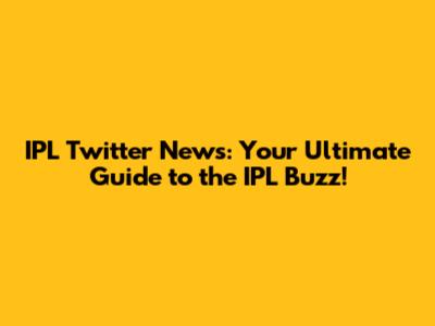 IPL Twitter News: Your Ultimate Guide to the IPL Buzz!