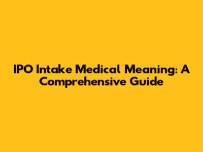 IPO Intake Medical Meaning: A Comprehensive Guide