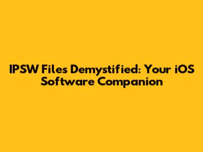 IPSW Files Demystified: Your iOS Software Companion