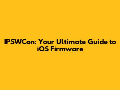 IPSWCon: Your Ultimate Guide to iOS Firmware